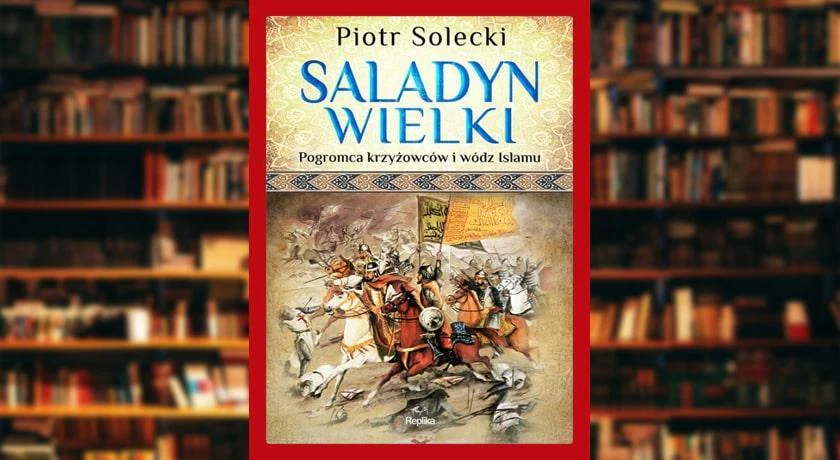 Saladyn Wielki. Pogromca krzyżowców i wódz islamu - recenzja książki